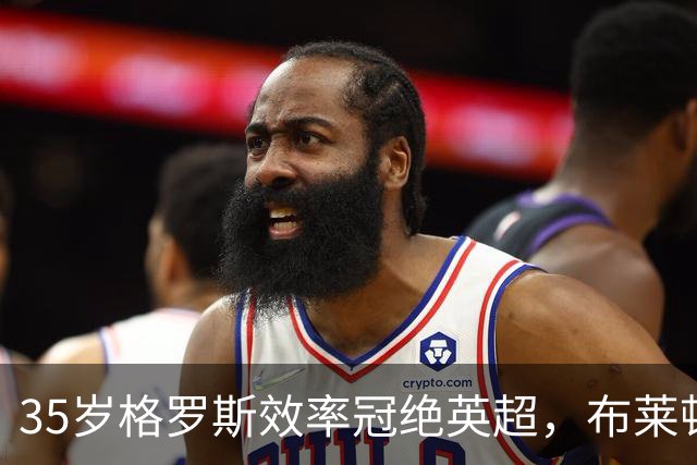 35岁格罗斯效率冠绝英超，布莱顿老将用脑踢球诠释何为核心